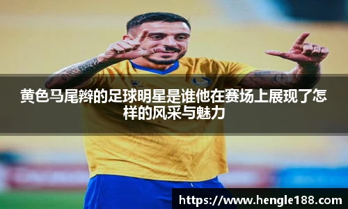 黄色马尾辫的足球明星是谁他在赛场上展现了怎样的风采与魅力
