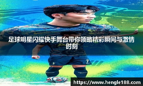 足球明星闪耀快手舞台带你领略精彩瞬间与激情时刻
