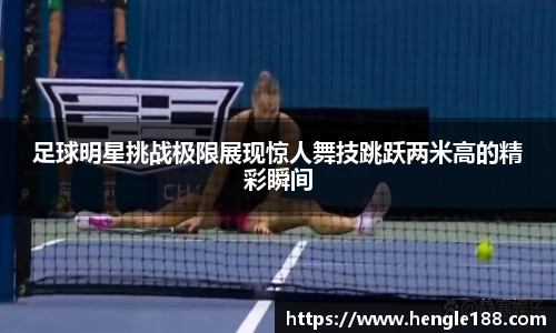 足球明星挑战极限展现惊人舞技跳跃两米高的精彩瞬间